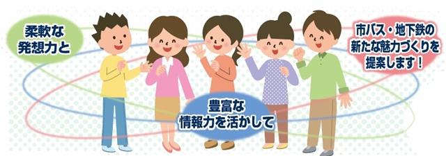 軟な発想力と豊富な情報力を活かして市バス・地下鉄の新たな魅力づくりを提案します！
