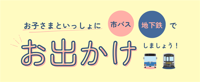 お子さまといっしょに市バス地下鉄でお出かけしましょう！